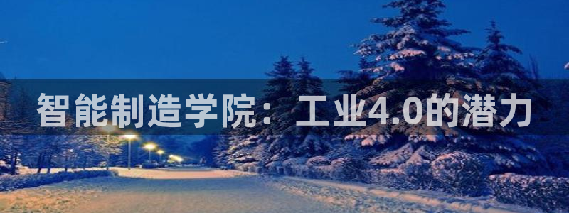 彩神平台注册登录：智能制造学院：工业4.0的潜力