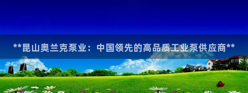 彩神VII购彩中心：**昆山奥兰克泵业：中国领先的高品质工业泵供应商**