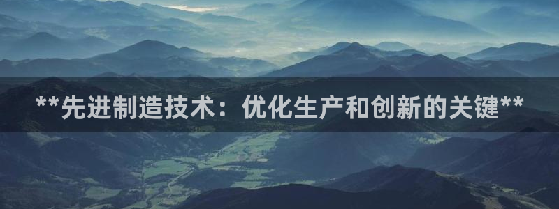 彩神8是正规平台吗知乎：**先进制造技术：优化生产和创新的关键**