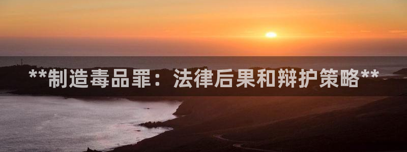 彩神正规吗：**制造毒品罪：法律后果和辩护策略**