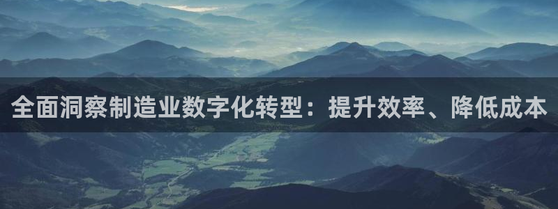彩神v8几个版本：全面洞察制造业数字化转型：提升效率、降低成本
