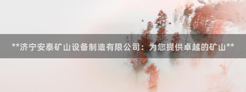 彩神8软件下载：**济宁安泰矿山设备制造有限公司：为您提供卓