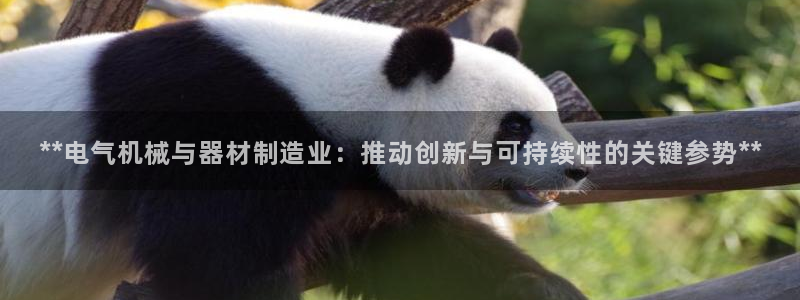 彩神viii是正规平台吗?：**电气机械与器材制造业：推动创新与可持续性的关键参势**