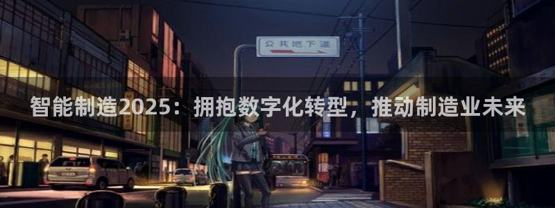 下载彩神乐发V：智能制造2025：拥抱数字化转型，推动制造业未来