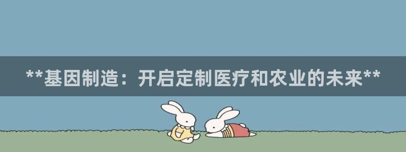 彩神ii官方网：**基因制造：开启定制医疗和农业的未来**