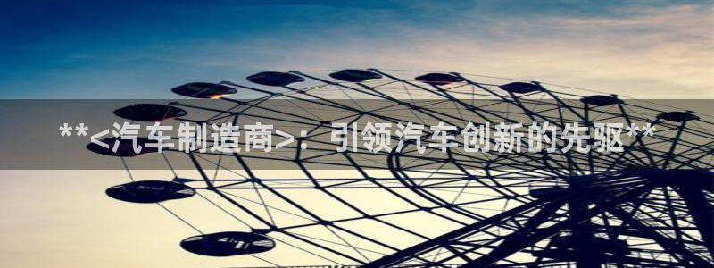 彩神V3大赢家：**<汽车制造商>：引领汽车创新的先驱**