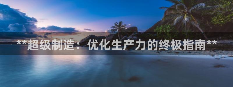 彩神系列平台：**超级制造：优化生产力的终极指南**