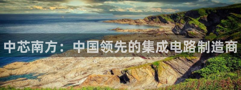 彩神vl购彩大厅：中芯南方：中国领先的集成电路制造商