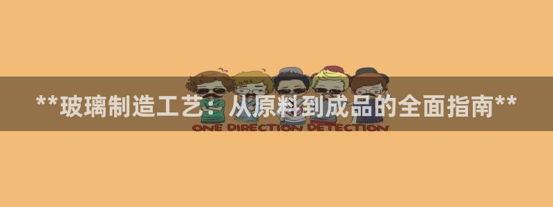 彩神viii官网：**玻璃制造工艺：从原料到成品的全面指南**