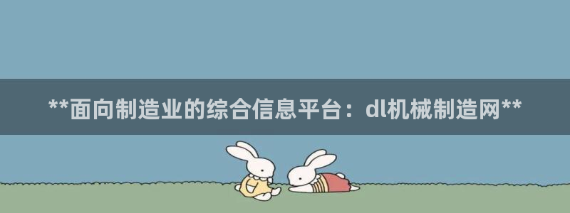 彩神V购彩大厅：**面向制造业的综合信息平台：dl机械制造网**