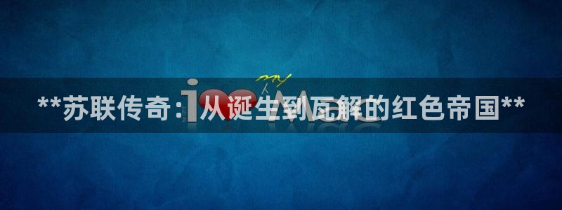 彩神v|：**苏联传奇：从诞生到瓦解的红色帝国**