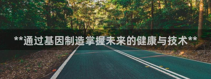 彩神8是正规平台吗是正品吗：**通过基因制造掌握未来的健康与技术**