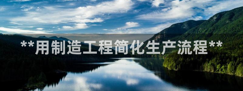 彩神iv真的能赚钱吗：**用制造工程简化生产流程**