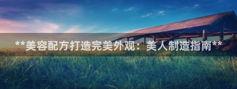 彩神v争霸是啥：**美容配方打造完美外观：美人制造指南**