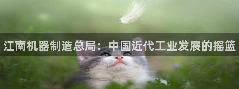 彩神v8手机客户端怎么下载：江南机器制造总局：中国近代工业发展的摇篮