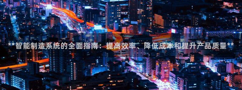 彩神赢钱了吗知乎：**智能制造系统的全面指南：提高效率、降低成本和提升产品质量**