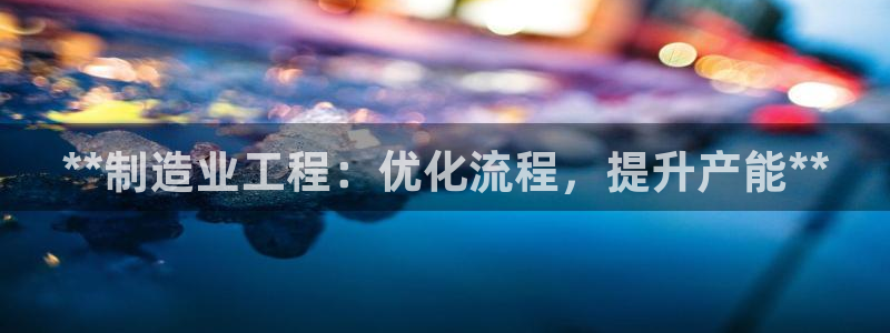 彩神8官网下：**制造业工程：优化流程，提升产能**