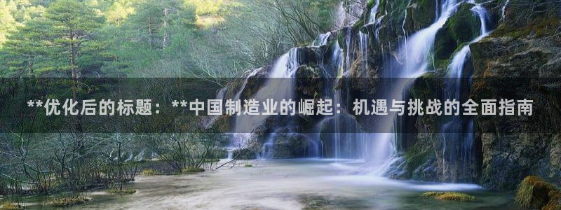 彩神赢钱了吗：**优化后的标题：**中国制造业的崛起：机遇与挑战的全面指南