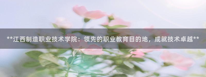 彩神vll首页企业文化：**江西制造职业技术学院：领先的职业