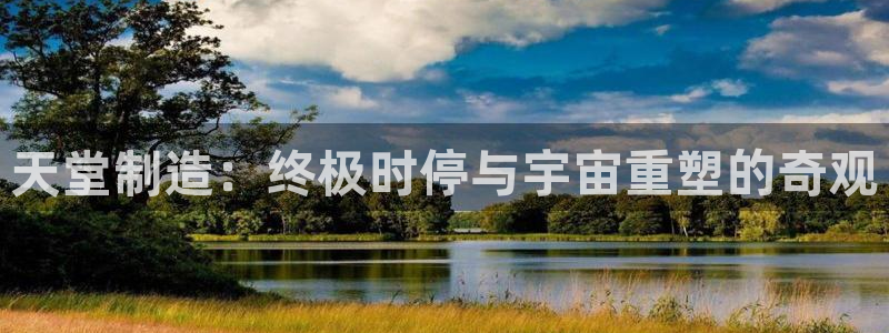 彩神是真的吗：天堂制造：终极时停与宇宙重塑的奇观