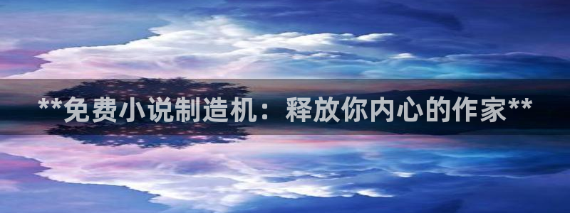 彩神V8平台：**免费小说制造机：释放你内心的作家**