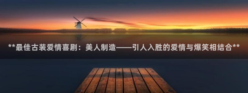 彩神大发是不是人为操作：**最佳古装爱情喜剧：美人制造——引
