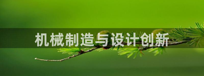 彩神vip购彩大厅在哪：机械制造与设计创新