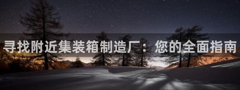 彩神大发三期计划网站：寻找附近集装箱制造厂：您的全面指南