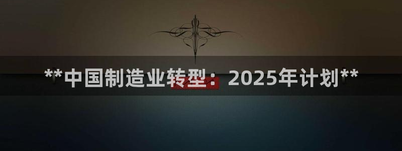 彩神viii官网：**中国制造业转型：2025年计划**