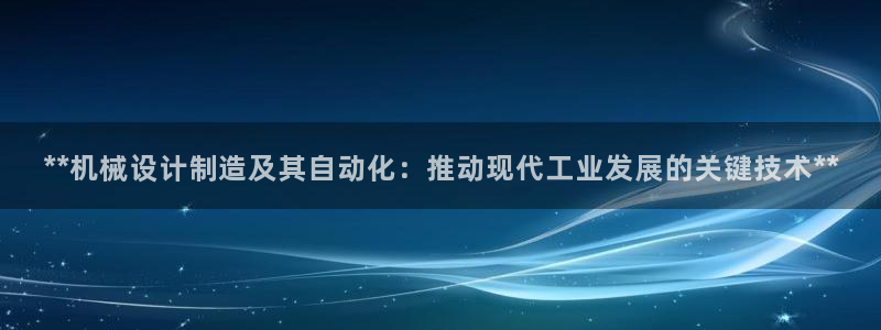 彩神v8是一个什么平台啊：**机械设计制造及其自动化：推动现代工业发展的关键技术**
