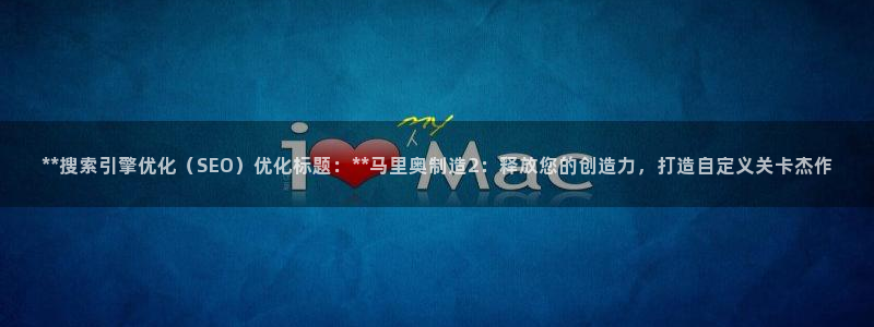 彩神争霸老平台：**搜索引擎优化（SEO）优化标题：**马里奥制造2：释放您的创造力，打造自定义关卡杰作