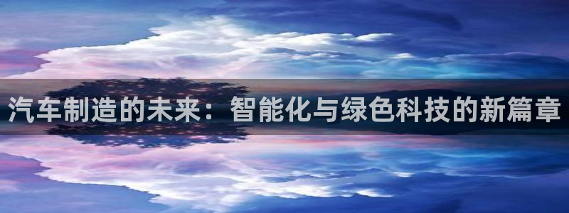 彩神平台：汽车制造的未来：智能化与绿色科技的新篇章