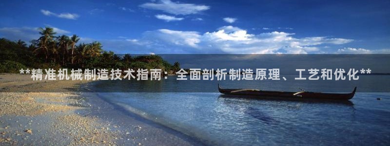 彩神争霸老平台：**精准机械制造技术指南：全面剖析制造原理、工艺和优化**