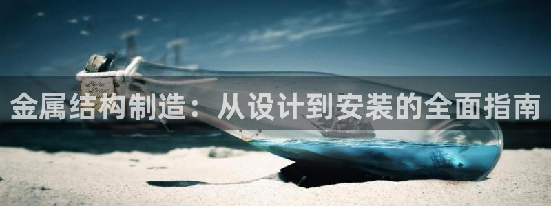 彩神购彩-购彩大厅入口计划群：金属结构制造：从设计到安装的全面指南