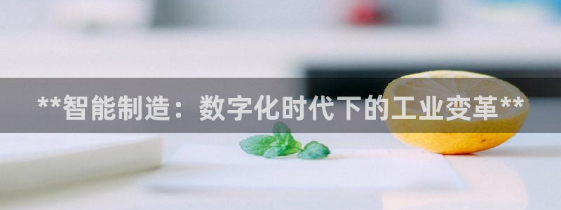 彩神vip购彩大厅：**智能制造：数字化时代下的工业变革**