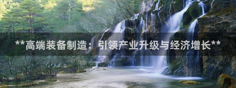 彩神 好 平台：**高端装备制造：引领产业升级与经济增长**
