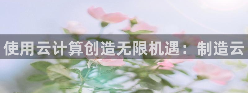 彩神app能挣到钱吗：使用云计算创造无限机遇：制造云