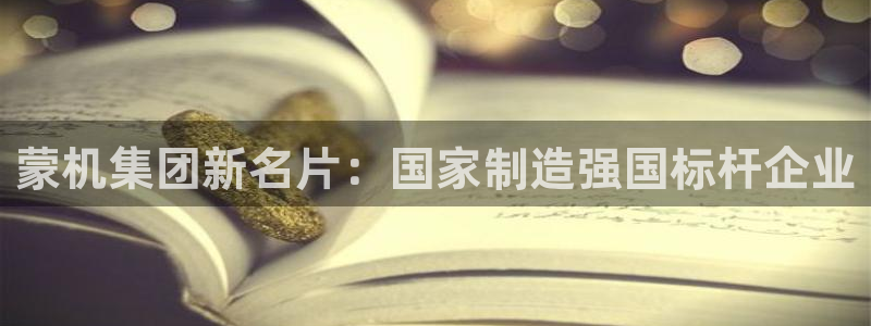 彩神vii官网大赢家：蒙机集团新名片：国家制造强国标杆企业