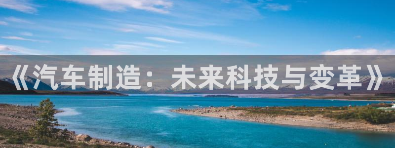 彩神8官网下：《汽车制造：未来科技与变革》