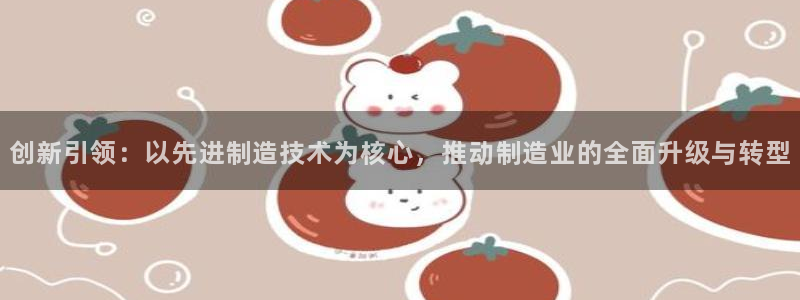 彩神ii官方网：创新引领：以先进制造技术为核心，推动制造业的
