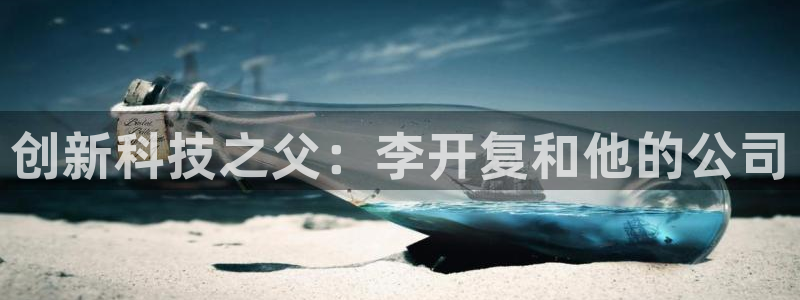彩神购彩-购彩大厅入口娱乐首选：创新科技之父：李开复和他的公司