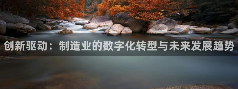 彩神v8下载app5.0：创新驱动：制造业的数字化转型与未来发展趋势