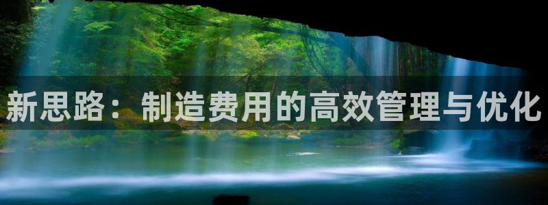 彩神vii手游下载：新思路：制造费用的高效管理与优化