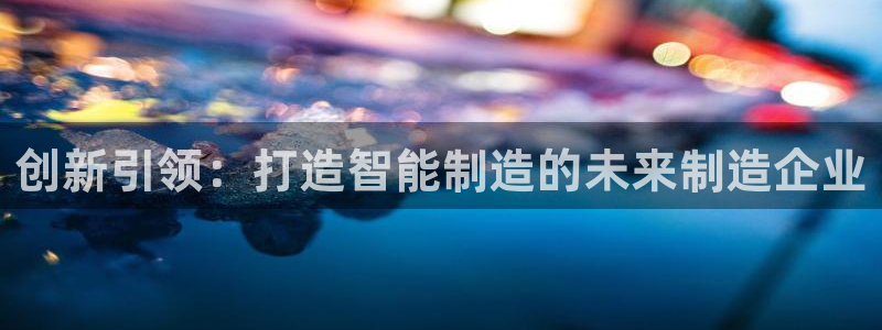 彩神v：创新引领：打造智能制造的未来制造企业
