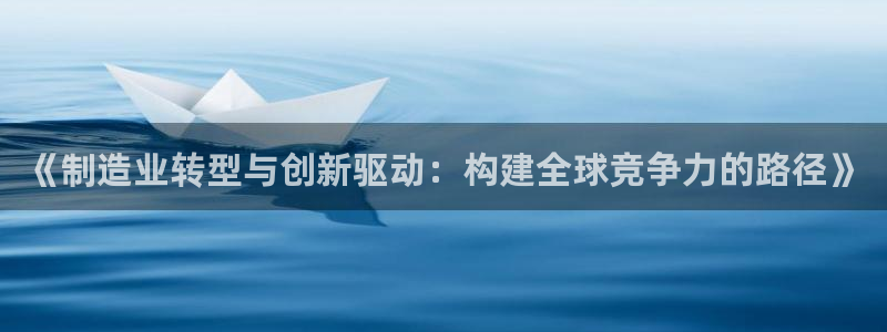 彩神x平台靠什么盈利：《制造业转型与创新驱动：构建全球竞争力的路径》