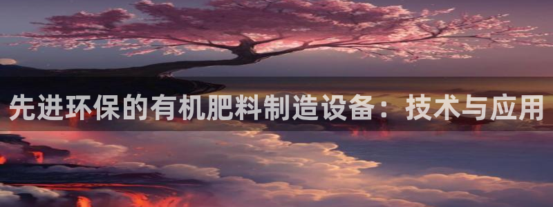 彩神v8手机客户端在哪：先进环保的有机肥料制造设备：技术与应用