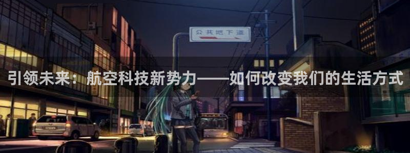 所有彩神购买首页都一样吗：引领未来：航空科技新势力——如何改变我们的生活方式