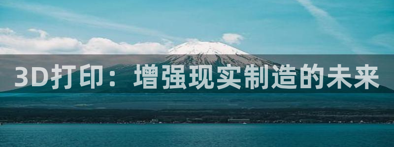 彩神v网赌软件下载：3D打印：增强现实制造的未来