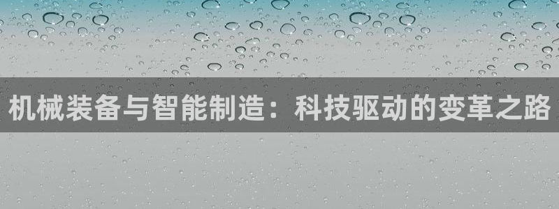 大发彩神争：机械装备与智能制造：科技驱动的变革之路