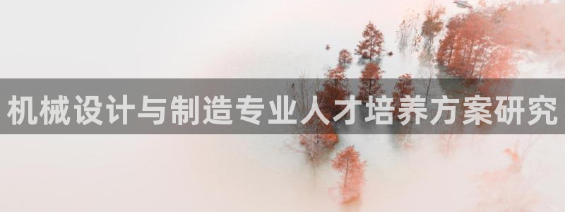 彩神网能赚钱是怎么回事：机械设计与制造专业人才培养方案研究